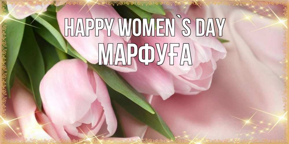Greetings card с именем, МАРФУҒА happy women`s day поздравления с международным женским днем Greetings with text for free download 